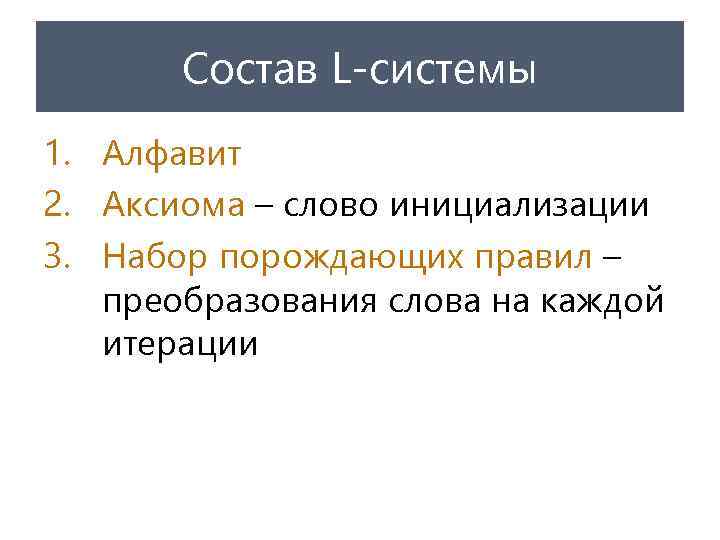 Состав L-системы 1. Алфавит 2. Аксиома – слово инициализации 3. Набор порождающих правил –