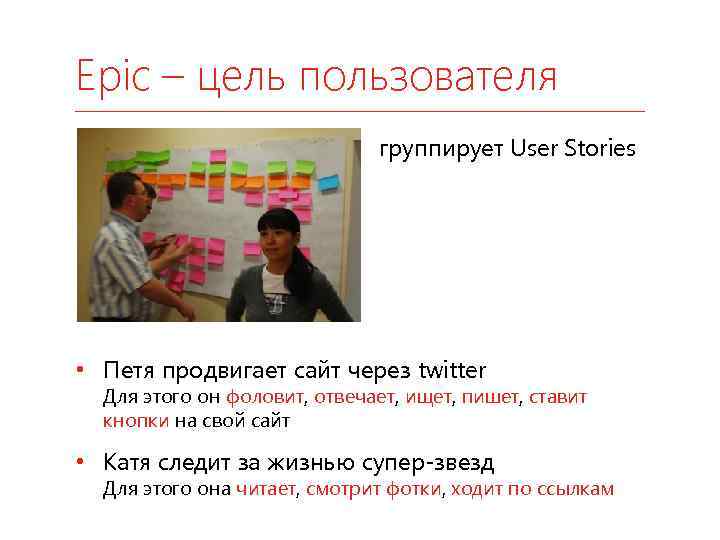 Epic – цель пользователя группирует User Stories • Петя продвигает сайт через twitter Для