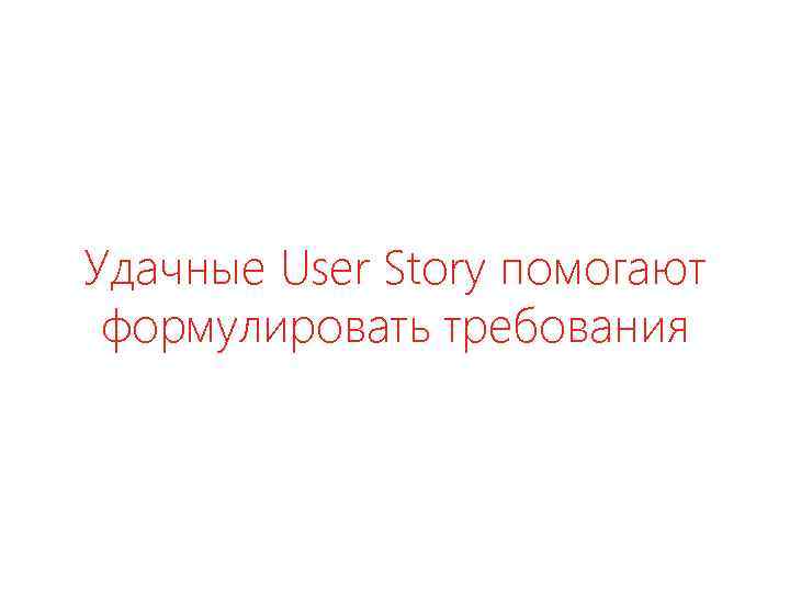 Удачные User Story помогают формулировать требования 