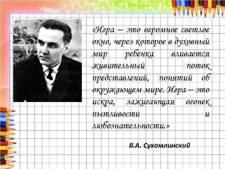  «Игра – это огромное светлое окно, через которое в духовный мир ребенка вливается