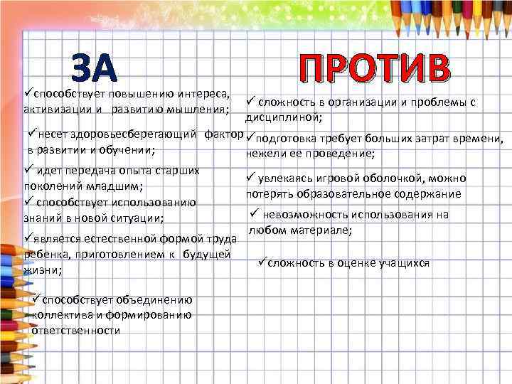 ЗА üспособствует повышению интереса, активизации и развитию мышления; ПРОТИВ ü сложность в организации и