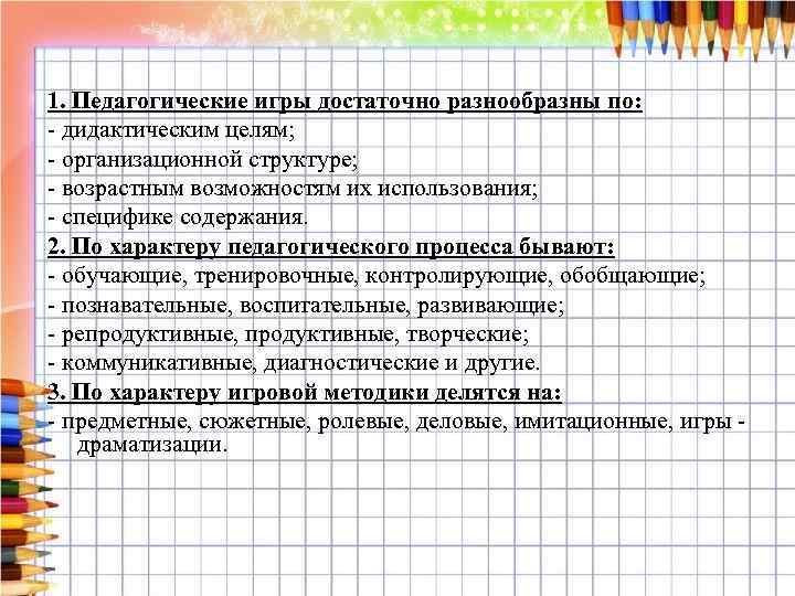 1. Педагогические игры достаточно разнообразны по: - дидактическим целям; - организационной структуре; - возрастным