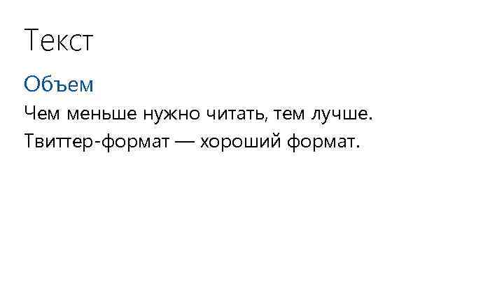 Текст Объем Чем меньше нужно читать, тем лучше. Твиттер-формат — хороший формат. 