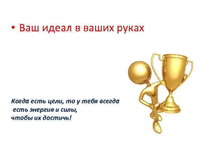  • Ваш идеал в ваших руках Когда есть цели, то у тебя всегда