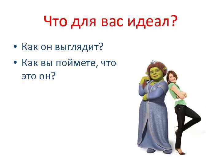Что для вас идеал? • Как он выглядит? • Как вы поймете, что это