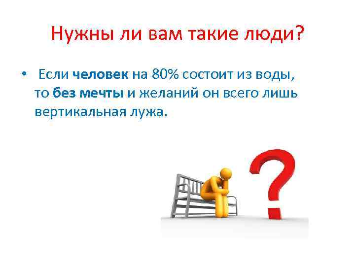 Нужны ли вам такие люди? • Если человек на 80% состоит из воды, то