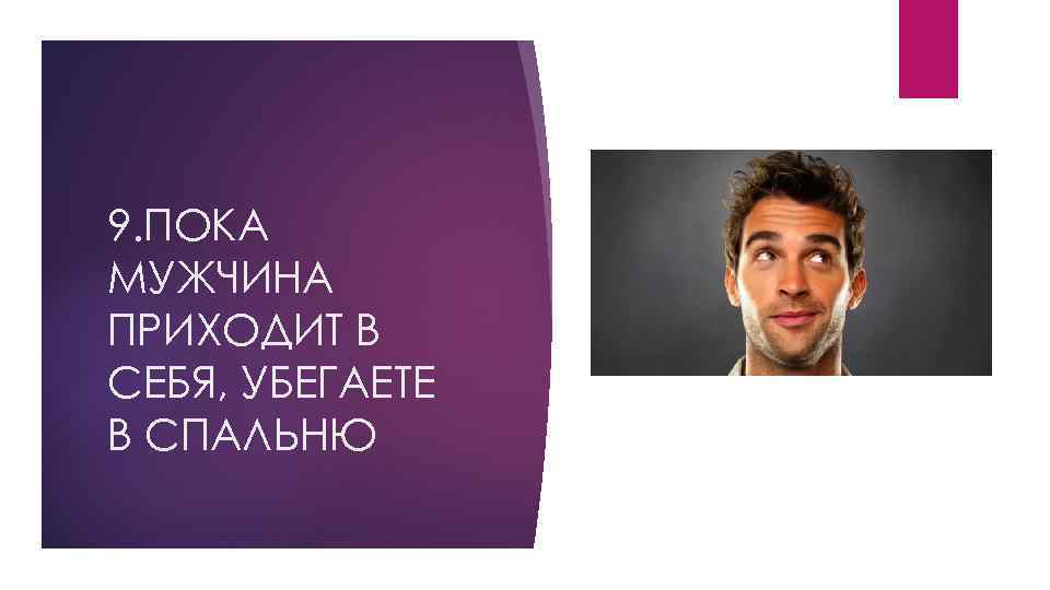 9. ПОКА МУЖЧИНА ПРИХОДИТ В СЕБЯ, УБЕГАЕТЕ В СПАЛЬНЮ 