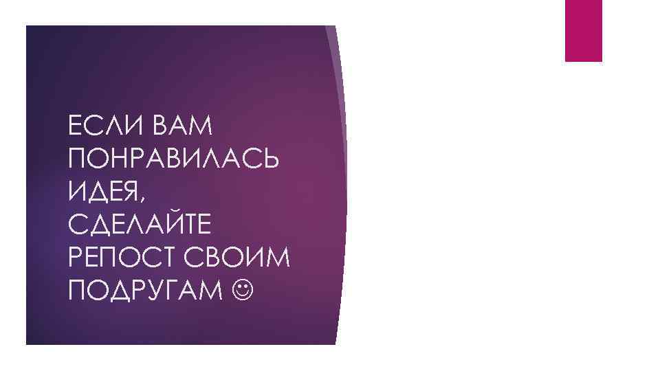 ЕСЛИ ВАМ ПОНРАВИЛАСЬ ИДЕЯ, СДЕЛАЙТЕ РЕПОСТ СВОИМ ПОДРУГАМ 