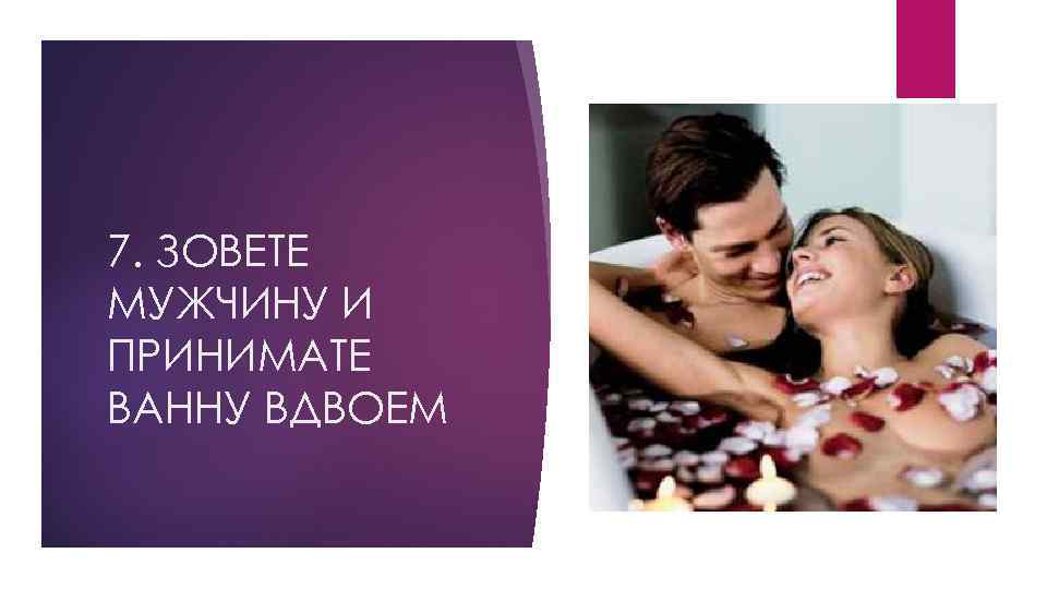 7. ЗОВЕТЕ МУЖЧИНУ И ПРИНИМАТЕ ВАННУ ВДВОЕМ 