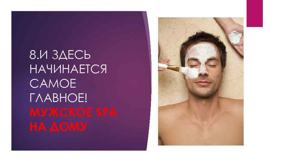 8. И ЗДЕСЬ НАЧИНАЕТСЯ САМОЕ ГЛАВНОЕ! МУЖСКОЕ SPA НА ДОМУ 