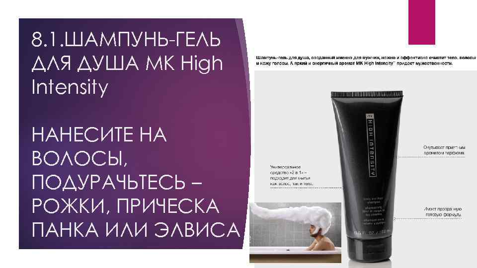 8. 1. ШАМПУНЬ-ГЕЛЬ ДЛЯ ДУША MK High Intensity НАНЕСИТЕ НА ВОЛОСЫ, ПОДУРАЧЬТЕСЬ – РОЖКИ,