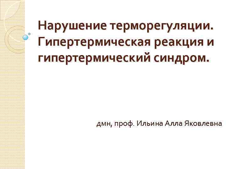 Нарушение терморегуляции. Гипертермическая реакция и гипертермический синдром. дмн, проф. Ильина Алла Яковлевна 