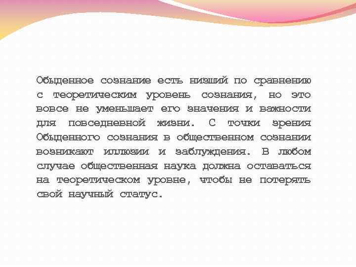 Обыденное сознание есть низший по сравнению с теоретическим уровень сознания, но это вовсе не