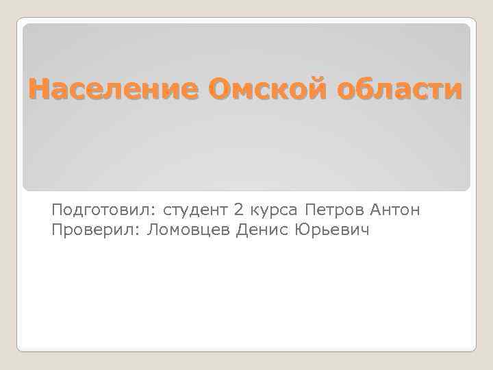 Население Омской области Подготовил: студент 2 курса Петров Антон Проверил: Ломовцев Денис Юрьевич 