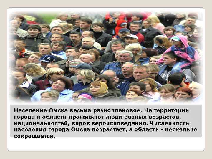 Население Омска весьма разноплановое. На территории города и области проживают люди разных возрастов, национальностей,