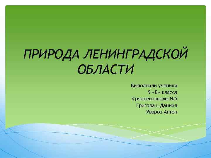 ПРИРОДА ЛЕНИНГРАДСКОЙ ОБЛАСТИ Выполнили ученики 9 «Б» класса Средней школы № 5 Григораш Даниил