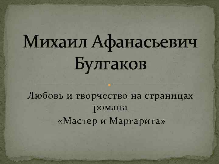 Михаил Афанасьевич Булгаков Любовь и творчество на страницах романа «Мастер и Маргарита» 