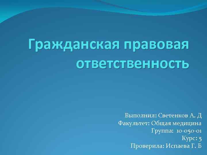 Гражданская правовая ответственность Выполнил: Светенков А. Д Факультет: Общая медицина Группа: 10 -050 -01