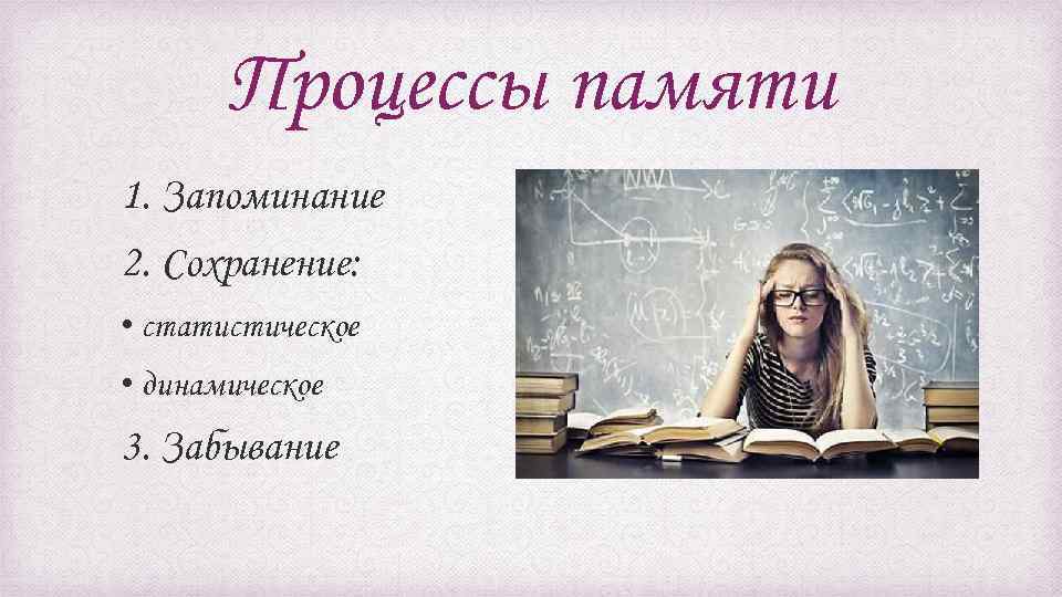Процессы памяти 1. Запоминание 2. Сохранение: • статистическое • динамическое 3. Забывание 
