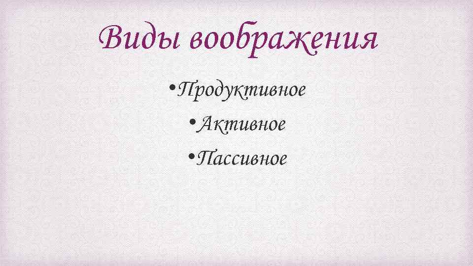 Виды воображения • Продуктивное • Активное • Пассивное 