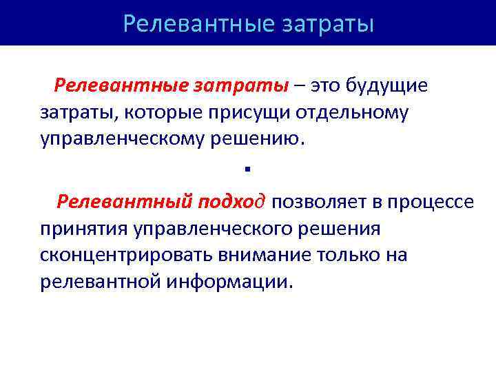 Релевантные затраты – это будущие затраты, которые присущи отдельному управленческому решению. ▪ Релевантный подход