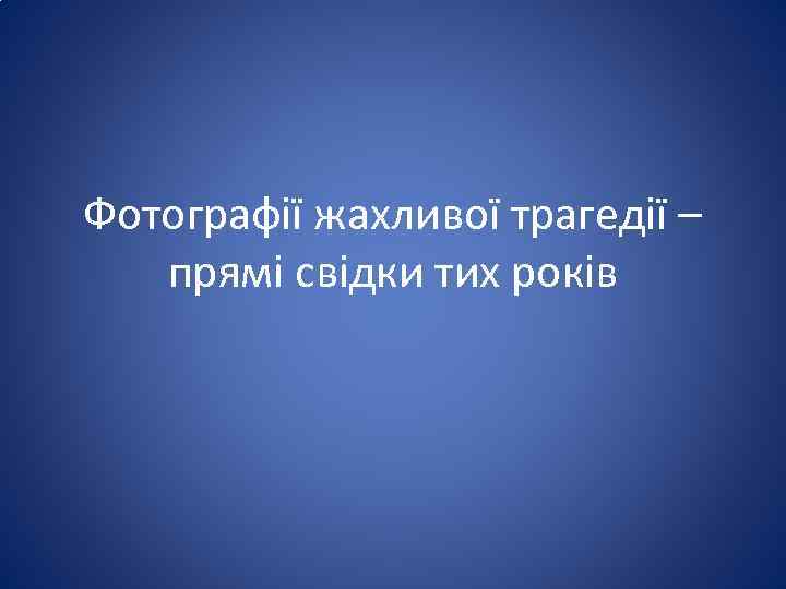 Фотографії жахливої трагедії – прямі свідки тих років 