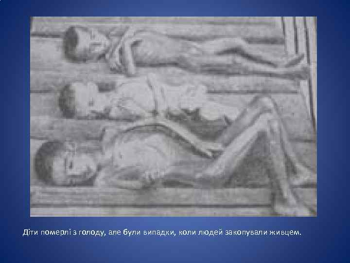 Діти померлі з голоду, але були випадки, коли людей закопували живцем. 