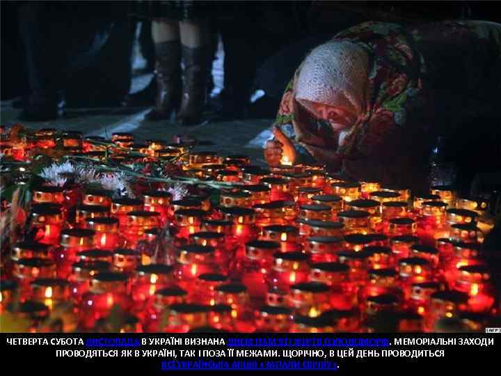 ЧЕТВЕРТА СУБОТА ЛИСТОПАДА В УКРАЇНІ ВИЗНАНА ДНЕМ ПАМ'ЯТІ ЖЕРТВ ГОЛОДОМОРІВ. МЕМОРІАЛЬНІ ЗАХОДИ ПРОВОДЯТЬСЯ ЯК