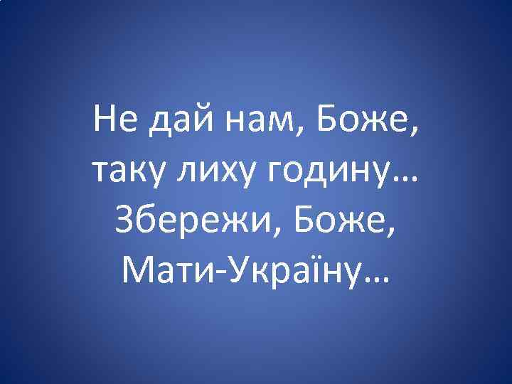 Не дай нам, Боже, таку лиху годину… Збережи, Боже, Мати-Україну… 