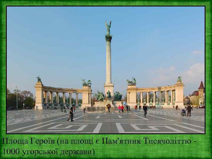 Площа Героїв (на площі є Пам'ятник Тисячоліттю 1000 угорської держави) 