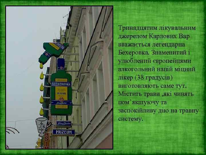 Тринадцятим лікувальним джерелом Карлових Вар вважається легендарна Бехеровка. Знаменитий і улюблений європейцями алкогольний напій