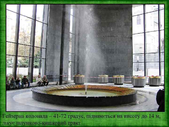 Гейзерна колонада – 41 -72 градус, піднамється на висоту до 14 м, лікує шлунково-кишковий