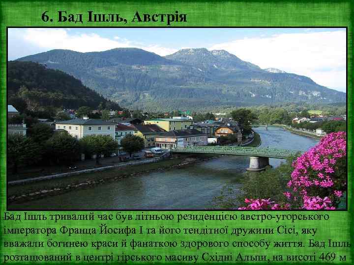 6. Бад Ішль, Австрія Бад Ішль тривалий час був літньою резиденцією австро-угорського імператора Франца