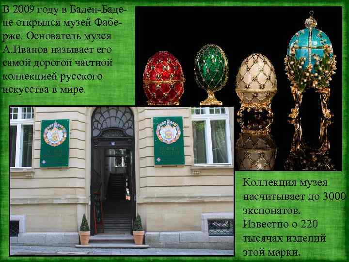 В 2009 году в Баден-Бадене открылся музей Фаберже. Основатель музея А. Иванов называет его