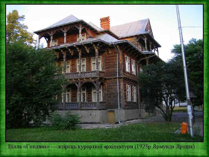 Вілла «Гопляна» — взірець курортної архітектури (1928 р Ярмунда Яроша) 
