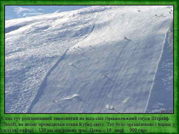 Саме тут розташований знаменитий на весь світ гірськолижний спуск Штрайф (Streif), на якому проводяться