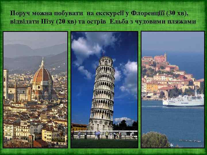 Поруч можна побувати на екскурсії у Флоренціїї (30 хв), відвідати Пізу (20 хв) та