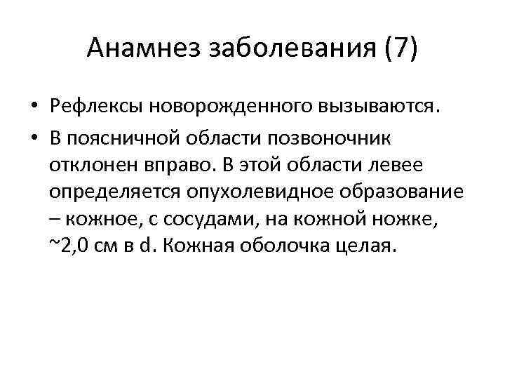 Анамнез заболевания (7) • Рефлексы новорожденного вызываются. • В поясничной области позвоночник отклонен вправо.