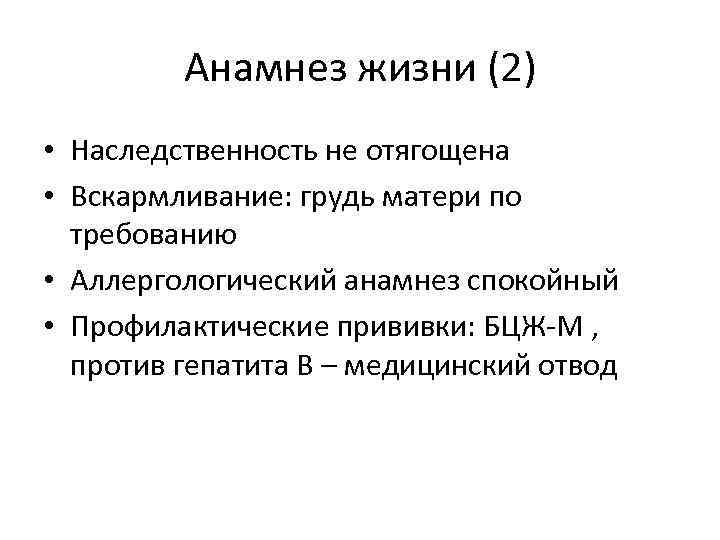 Анамнез жизни (2) • Наследственность не отягощена • Вскармливание: грудь матери по требованию •