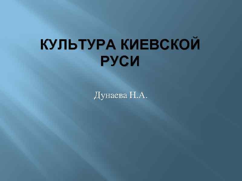 КУЛЬТУРА КИЕВСКОЙ РУСИ Дунаева Н. А. 