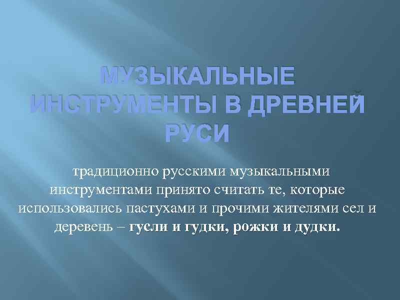 МУЗЫКАЛЬНЫЕ ИНСТРУМЕНТЫ В ДРЕВНЕЙ РУСИ традиционно русскими музыкальными инструментами принято считать те, которые использовались