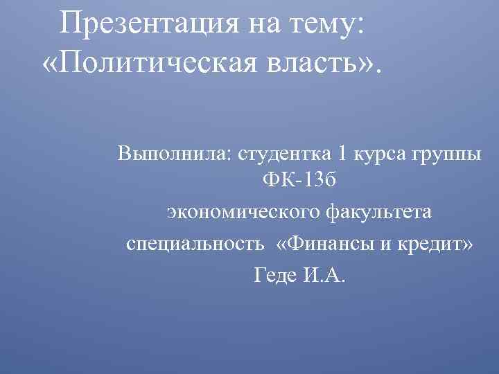 Презентация на тему: «Политическая власть» . Выполнила: студентка 1 курса группы ФК 13 б