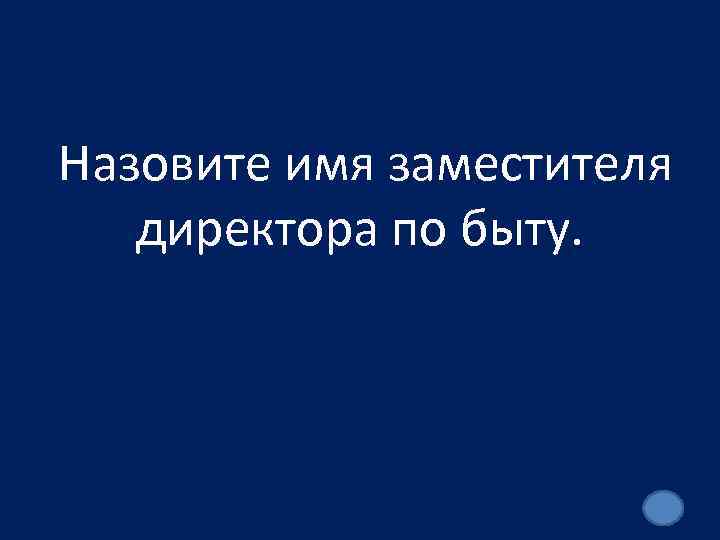 Назовите имя заместителя директора по быту. 