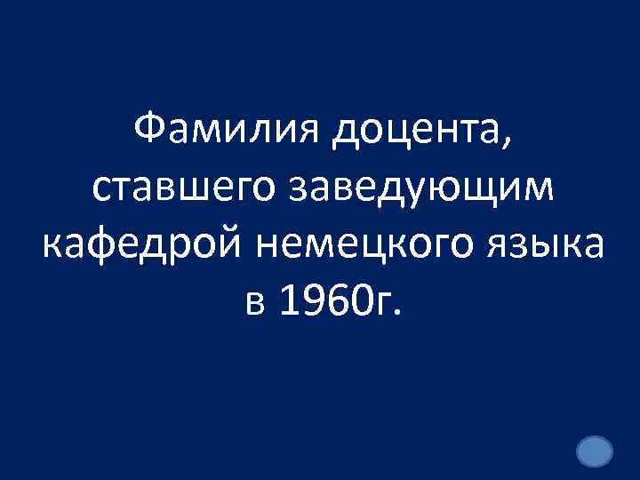 Фамилия доцента, ставшего заведующим кафедрой немецкого языка в 1960 г. 