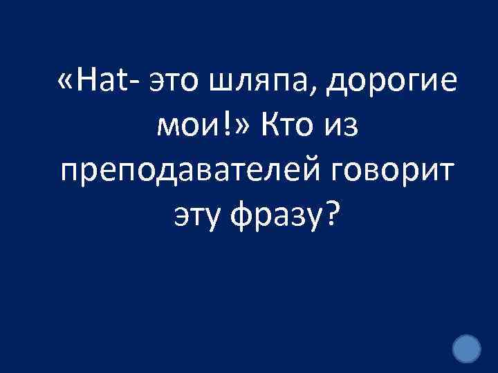  «Hat- это шляпа, дорогие мои!» Кто из преподавателей говорит эту фразу? 