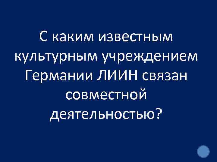 С каким известным культурным учреждением Германии ЛИИН связан совместной деятельностью? 