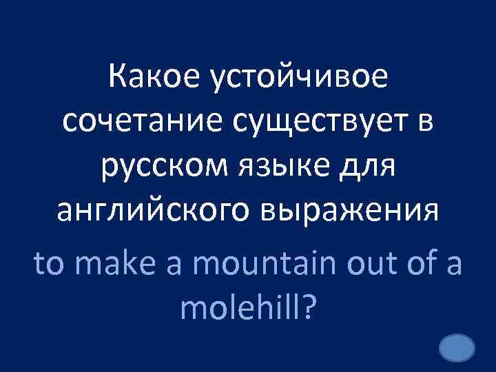 Какое устойчивое сочетание существует в русском языке для английского выражения to make a mountain