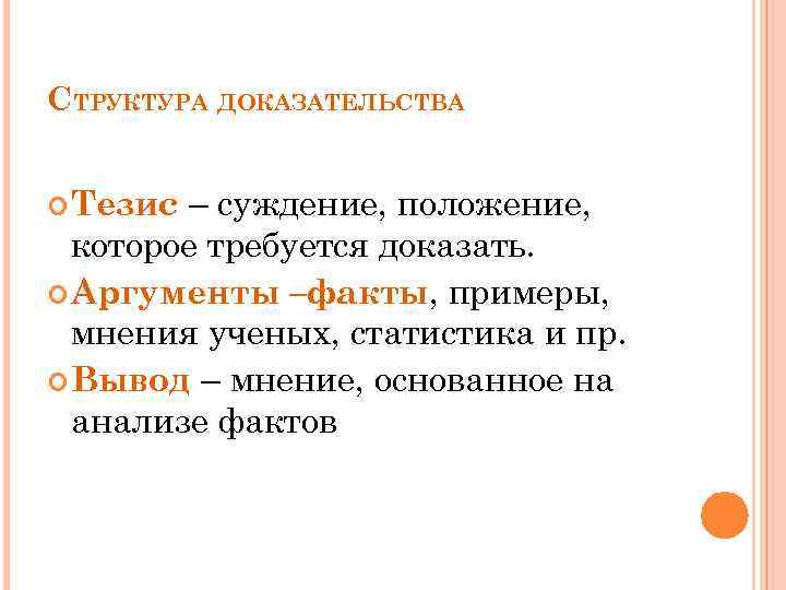 СТРУКТУРА ДОКАЗАТЕЛЬСТВА – суждение, положение, которое требуется доказать. Аргументы –факты, примеры, мнения ученых, статистика