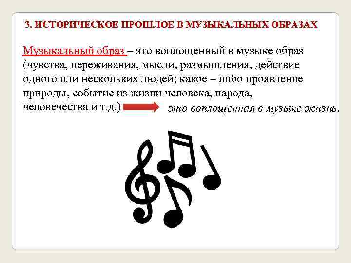 3. ИСТОРИЧЕСКОЕ ПРОШЛОЕ В МУЗЫКАЛЬНЫХ ОБРАЗАХ Музыкальный образ – это воплощенный в музыке образ