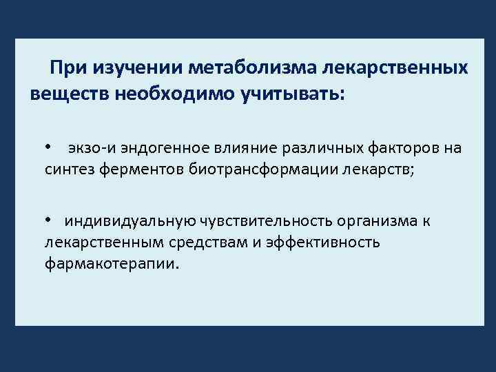 При изучении метаболизма лекарственных веществ необходимо учитывать: • экзо и эндогенное влияние различных факторов